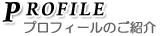 PROFILE プロフィールのご紹介